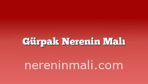 Gürpak Nerenin Malı