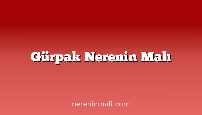 Gürpak Nerenin Malı