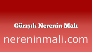 Gürışık Nerenin Malı