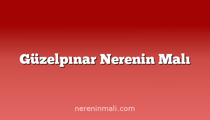 Güzelpınar Nerenin Malı