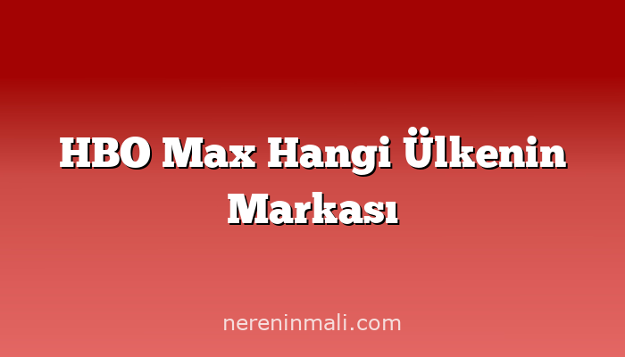 HBO Max Hangi Ülkenin Markası