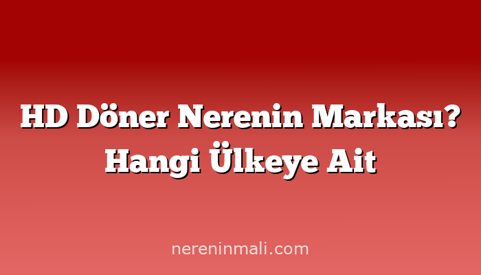 HD Döner Nerenin Markası? Hangi Ülkeye Ait