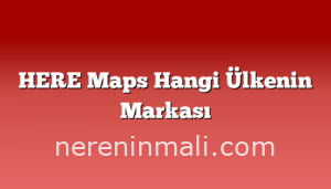 HERE Maps Hangi Ülkenin Markası