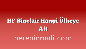 HF Sinclair Hangi Ülkeye Ait