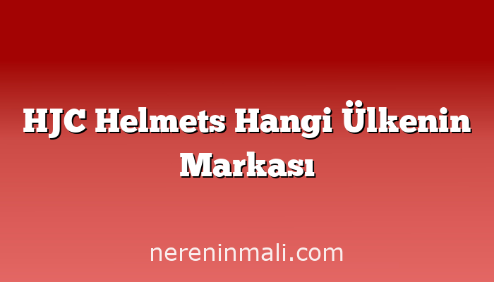 HJC Helmets Hangi Ülkenin Markası