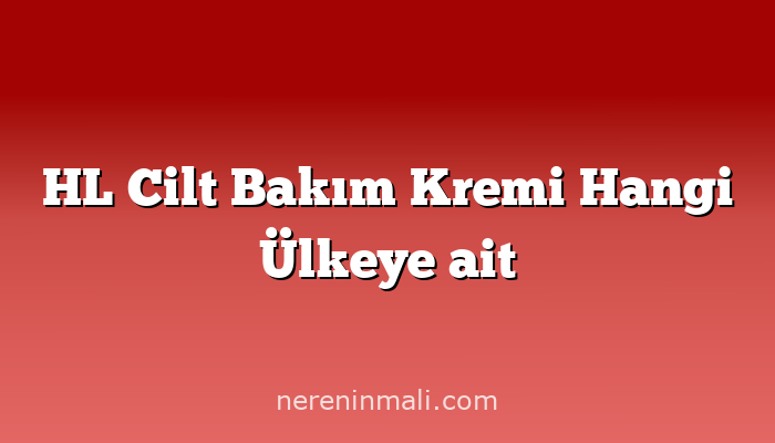 HL Cilt Bakım Kremi Hangi Ülkeye ait