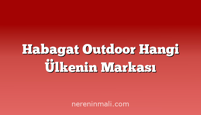 Habagat Outdoor Hangi Ülkenin Markası