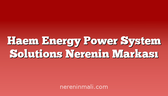 Haem Energy Power System Solutions Nerenin Markası