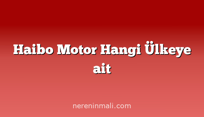 Haibo Motor Hangi Ülkeye ait