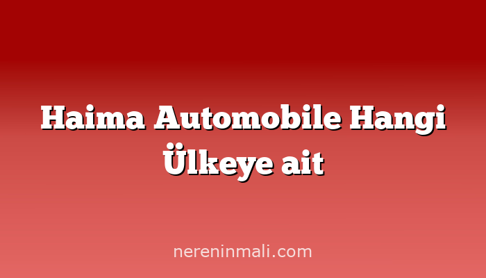 Haima Automobile Hangi Ülkeye ait