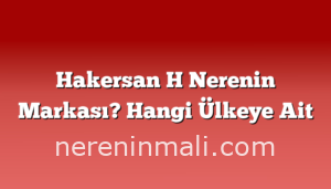 Hakersan H Nerenin Markası? Hangi Ülkeye Ait