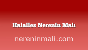 Halalles Nerenin Malı