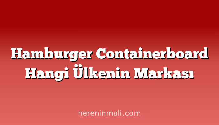 Hamburger Containerboard Hangi Ülkenin Markası