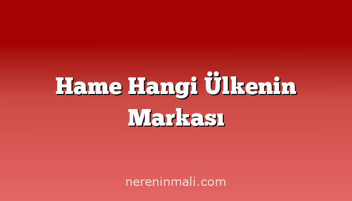 Hame Hangi Ülkenin Markası