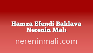 Hamza Efendi Baklava Nerenin Malı