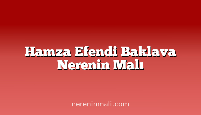 Hamza Efendi Baklava Nerenin Malı