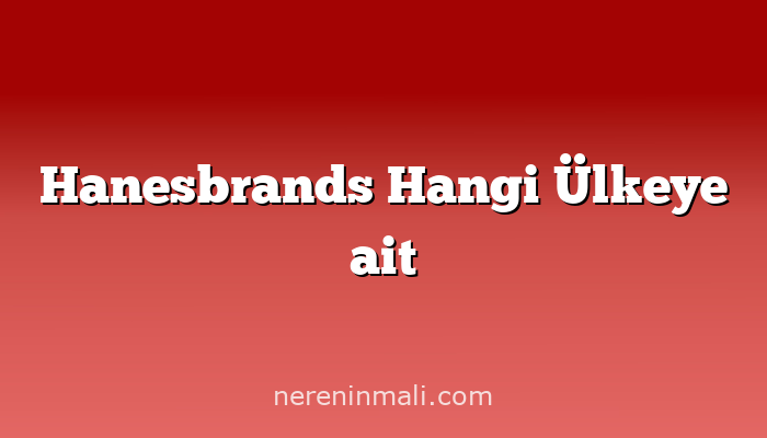 Hanesbrands Hangi Ülkeye ait