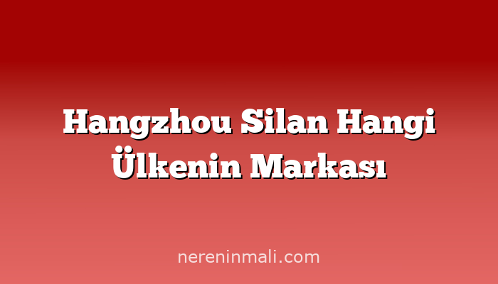 Hangzhou Silan Hangi Ülkenin Markası