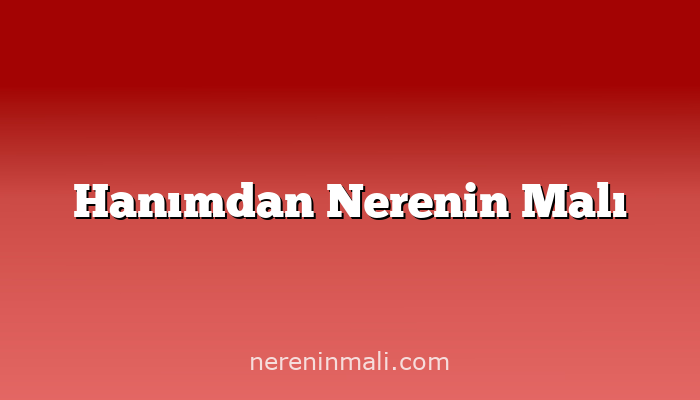 Hanımdan Nerenin Malı