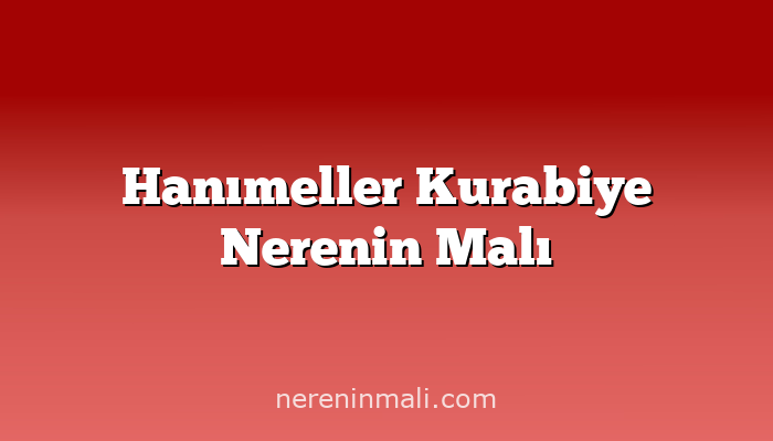 Hanımeller Kurabiye Nerenin Malı