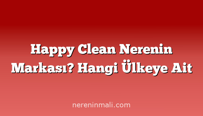 Happy Clean Nerenin Markası? Hangi Ülkeye Ait