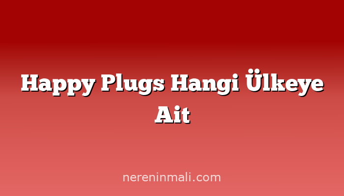 Happy Plugs Hangi Ülkeye Ait