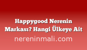 Happygood Nerenin Markası? Hangi Ülkeye Ait