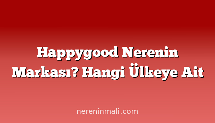 Happygood Nerenin Markası? Hangi Ülkeye Ait