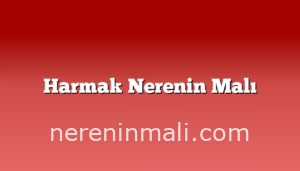 Harmak Nerenin Malı