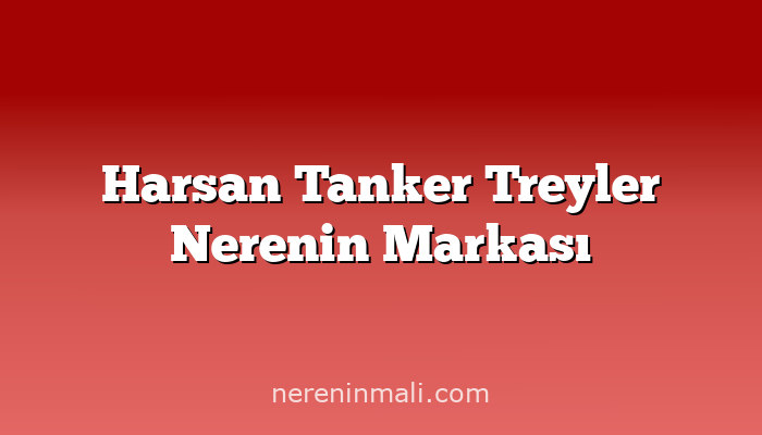 Harsan Tanker Treyler Nerenin Markası