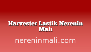 Harvester Lastik Nerenin Malı