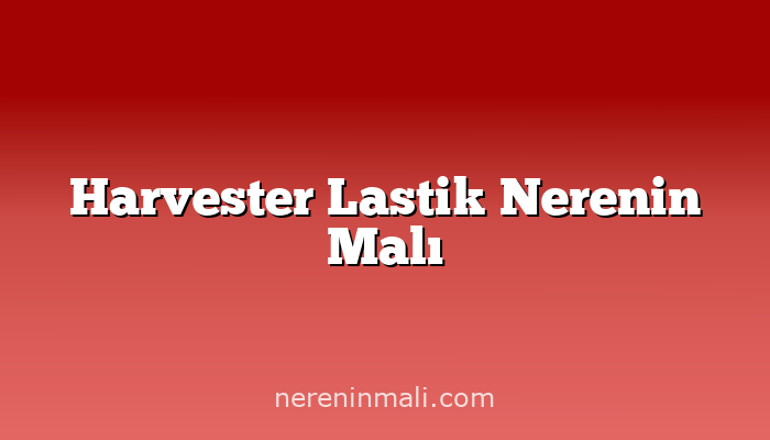 Harvester Lastik Nerenin Malı