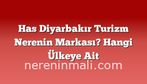 Has Diyarbakır Turizm Nerenin Markası? Hangi Ülkeye Ait