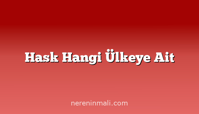 Hask Hangi Ülkeye Ait