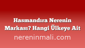 Hasmandıra Nerenin Markası? Hangi Ülkeye Ait