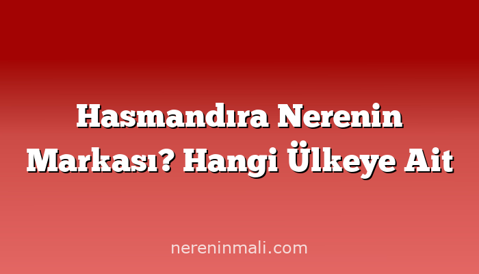 Hasmandıra Nerenin Markası? Hangi Ülkeye Ait