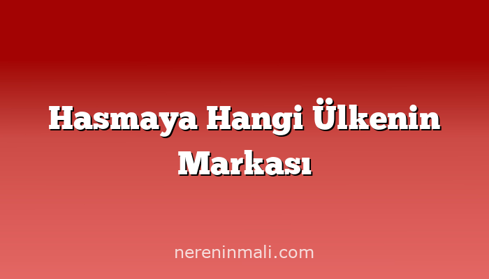 Hasmaya Hangi Ülkenin Markası