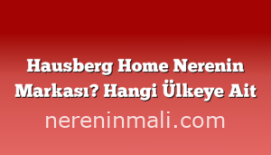 Hausberg Home Nerenin Markası? Hangi Ülkeye Ait