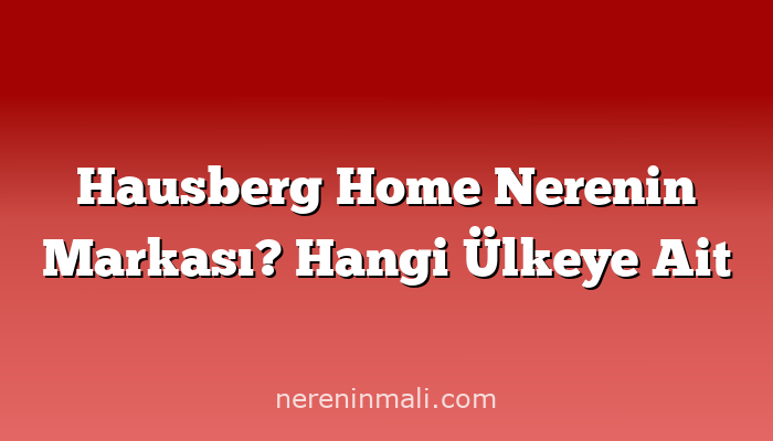 Hausberg Home Nerenin Markası? Hangi Ülkeye Ait