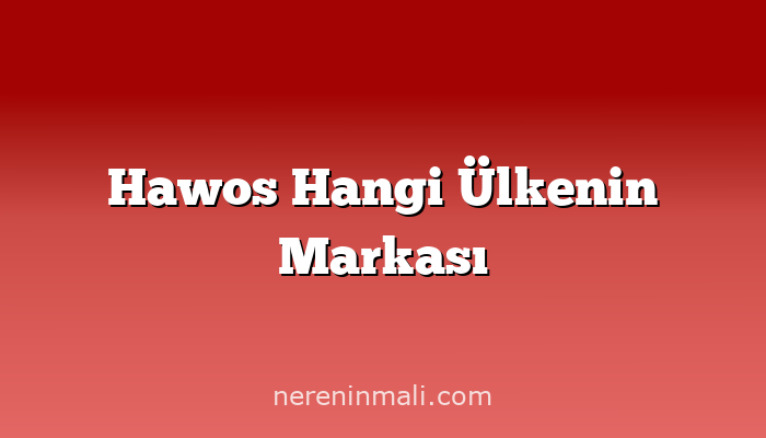 Hawos Hangi Ülkenin Markası