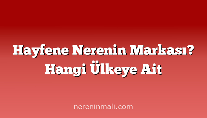 Hayfene Nerenin Markası? Hangi Ülkeye Ait