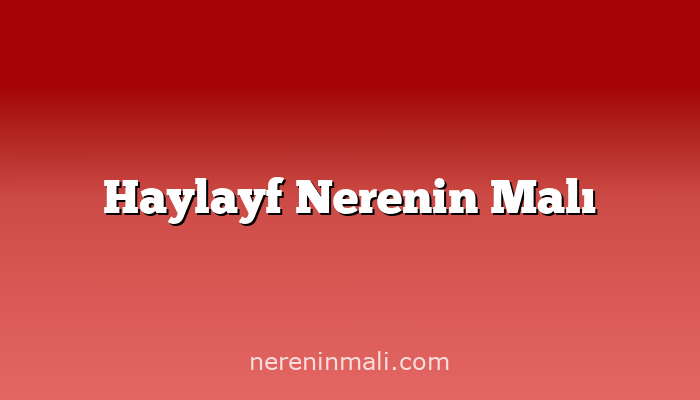 Haylayf Nerenin Malı