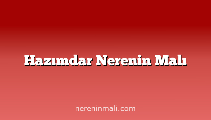 Hazımdar Nerenin Malı