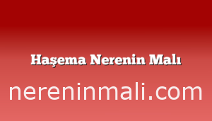 Haşema Nerenin Malı