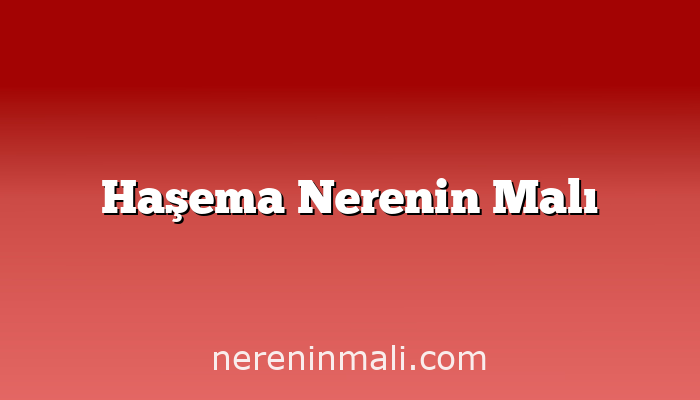 Haşema Nerenin Malı