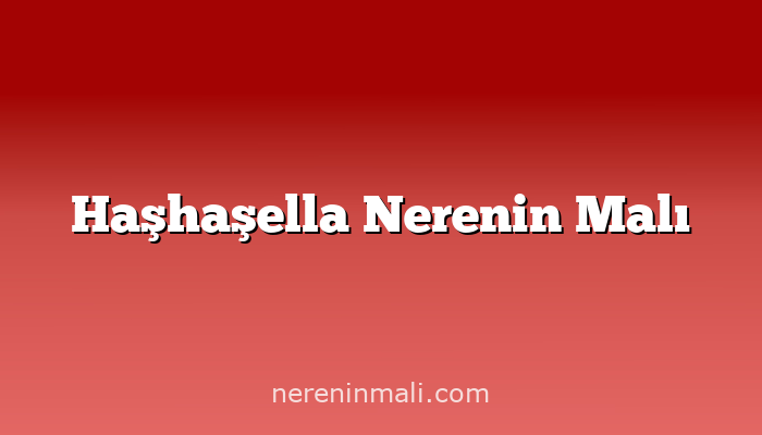 Haşhaşella Nerenin Malı