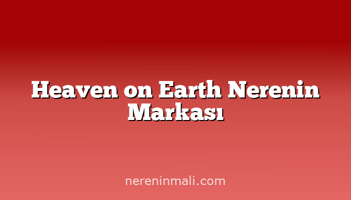 Heaven on Earth Nerenin Markası