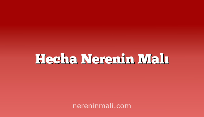 Hecha Nerenin Malı