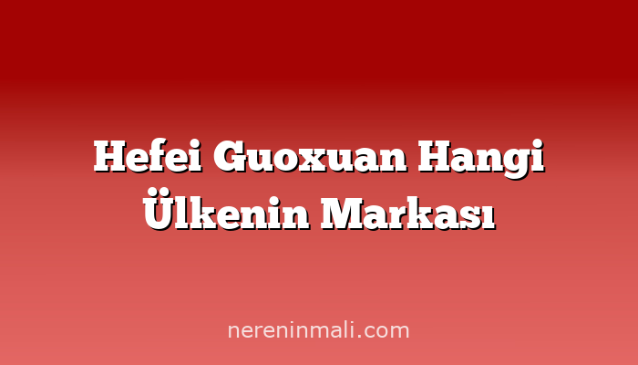 Hefei Guoxuan Hangi Ülkenin Markası