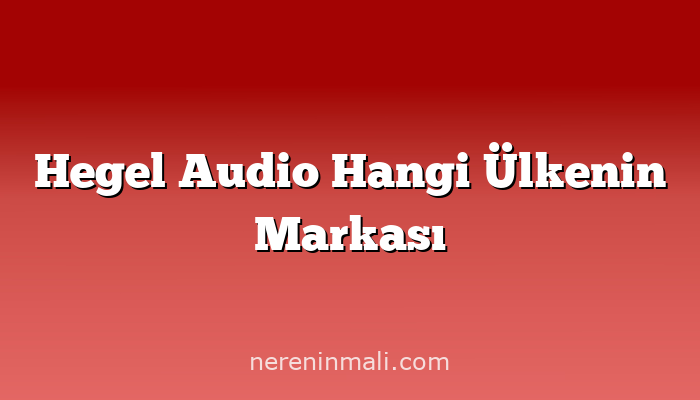 Hegel Audio Hangi Ülkenin Markası